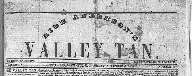 A black-and-white image of the masthead from an 1858 newspaper titled Kirk Anderson’s Valley Tan. The title is prominently displayed in large, bold serif letters, with “Kirk Anderson’s” curved above “Valley Tan.” Below the title, the publication details read: “Great Salt Lake City, U.T., Friday, November 6, 1858,” indicating it was published in the Utah Territory. Smaller text notes that this is Volume 1, Number 1, and that the paper was edited by Kirk Anderson. The header also includes the price: “Eight Dollars in Advance.