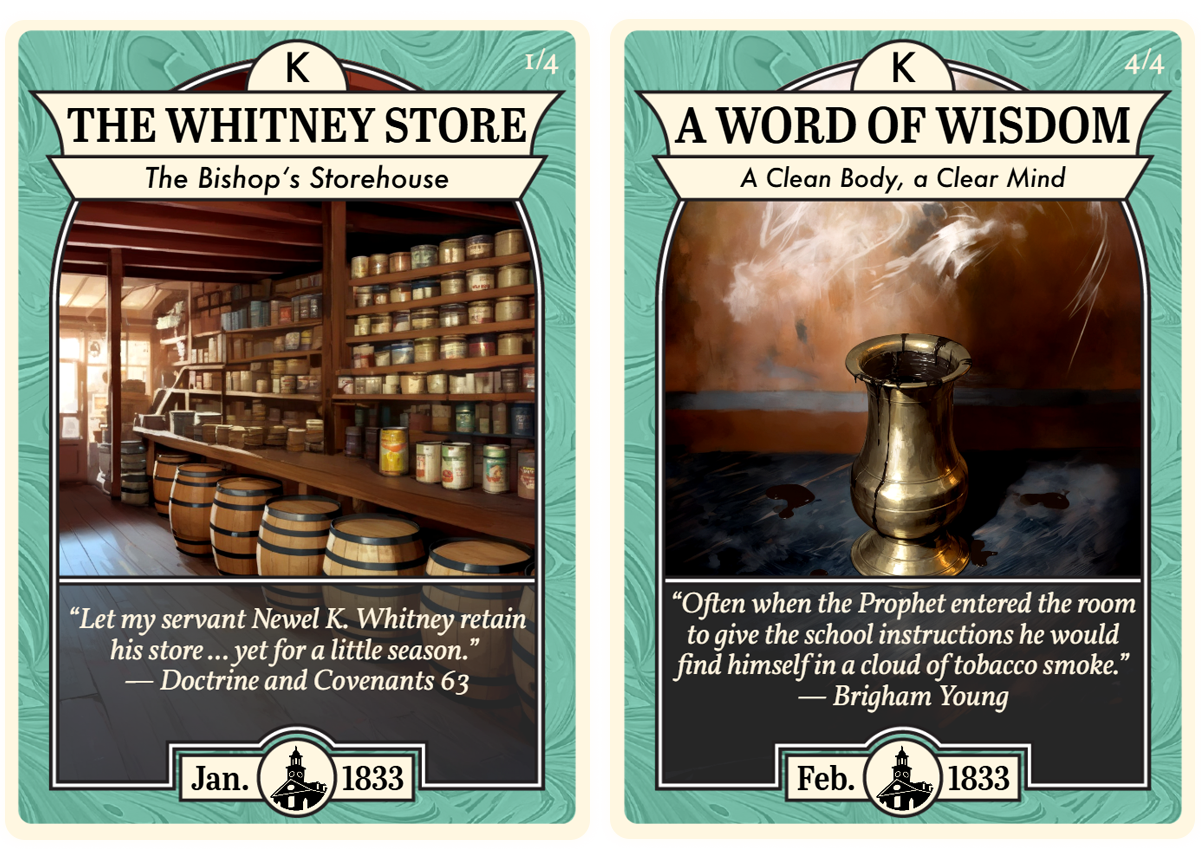 Two Church History Cards. On the left, The Whitney Store – The Bishop’s Storehouse shows a warmly lit frontier store with barrels, shelves of labeled goods, and sunlight coming through the door. The quote reads: “Let my servant Newel K. Whitney retain his store ... yet for a little season.” — Doctrine and Covenants 63. Dated January 1833.
On the right, A Word of Wisdom – A Clean Body, a Clear Mind shows a smoky brass spittoon against a grimy wall. The quote reads: “Often when the Prophet entered the room to give the school instructions he would find himself in a cloud of tobacco smoke.” — Brigham Young. Dated February 1833.