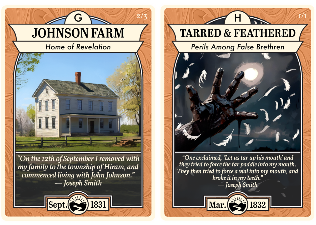 Two Church History Cards side by side. The left card is titled "Johnson Farm – Home of Revelation" and features a bright, detailed illustration of a white two-story farmhouse surrounded by trees and a wooden fence. The quote reads: “On the 12th of September I removed with my family to the township of Hiram, and commenced living with John Johnson.” — Joseph Smith. The date at the bottom is September 1831.
The right card is titled "Tarred & Feathered – Perils Among False Brethren" and shows a dark, dramatic image of a tar-covered hand reaching upward against a night sky, with white feathers swirling around. The quote reads: “One exclaimed, ‘Let us tar up his mouth’ and they tried to force the tar paddle into my mouth. They then tried to force a vial into my mouth, and broke it in my teeth.” — Joseph Smith. The date at the bottom is March 1832.